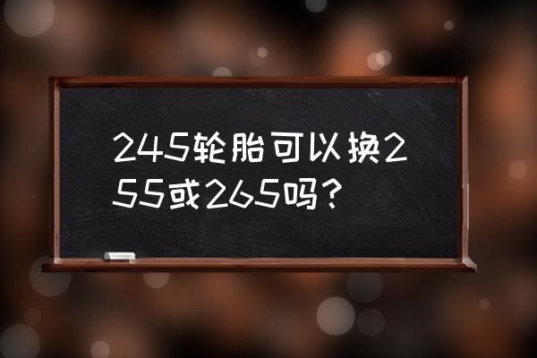 245和255轮胎通用吗 245轮胎可以换255或265吗？