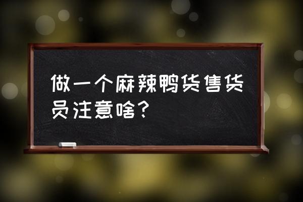 怎么做好绝味鸭脖的营业员 做一个麻辣鸭货售货员注意啥？