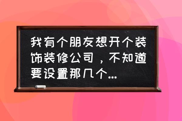 装潢部门有哪些职业 我有个朋友想开个装饰装修公司，不知道要设置那几个部门，每个部门都有哪些岗位？