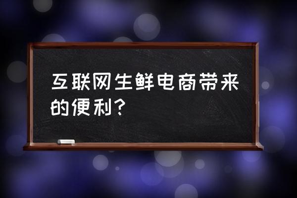 为什么消费者网上购买生鲜 互联网生鲜电商带来的便利？