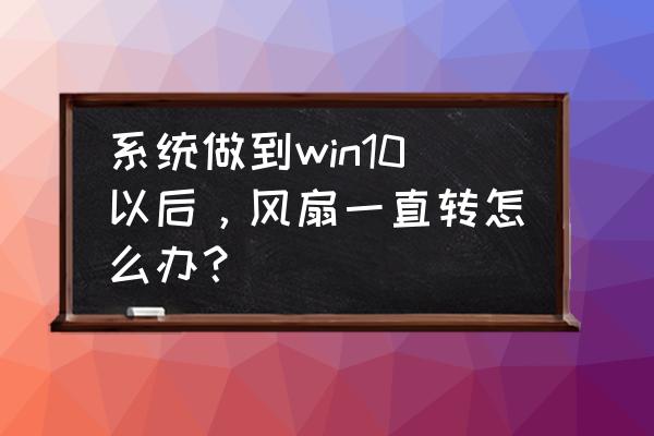 win10主机风扇狂转怎么处理 系统做到win10以后，风扇一直转怎么办？