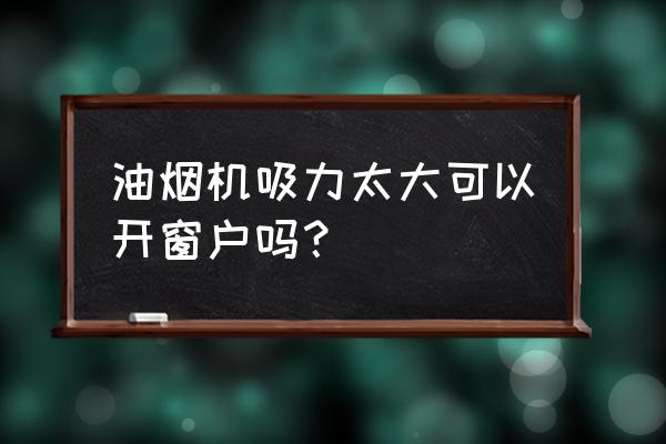 用吸油烟机可以开窗户吗 油烟机吸力太大可以开窗户吗？