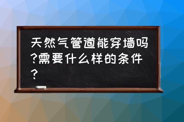 燃气管穿墙必须用铁管吗 天然气管道能穿墙吗?需要什么样的条件？