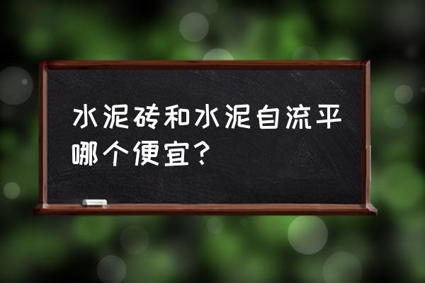 自流平和瓷砖哪个省钱 水泥砖和水泥自流平哪个便宜？