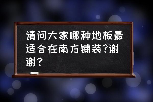 南方房子一楼铺什么复合地板好 请问大家哪种地板最适合在南方铺装?谢谢？