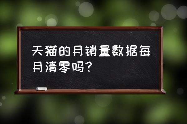 天猫的月销量是实时更新的吗 天猫的月销量数据每月清零吗？