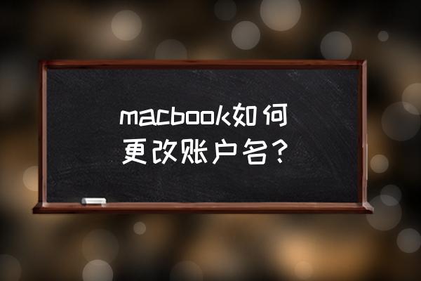 苹果电脑账户信息能更改吗 macbook如何更改账户名？