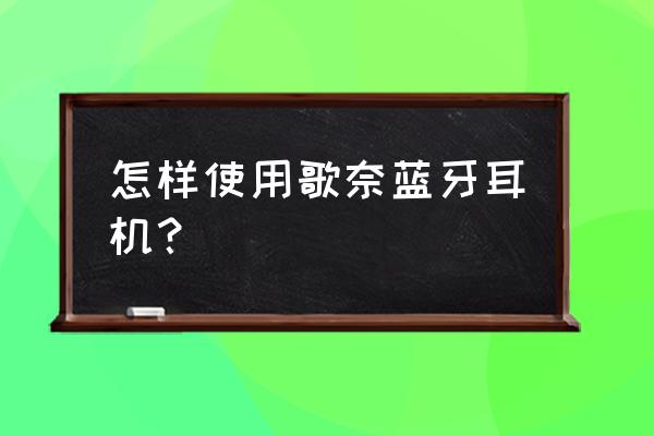 歌奈蓝牙耳机指示灯怎么看 怎样使用歌奈蓝牙耳机？