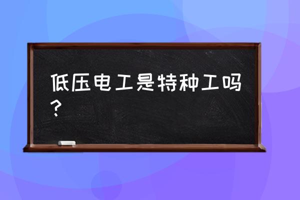 为什么电工是特种作业人员 低压电工是特种工吗？