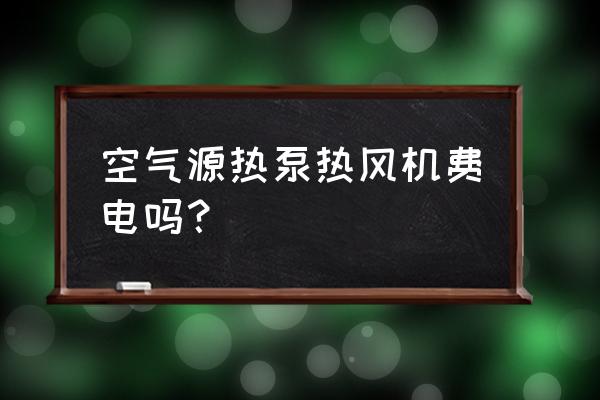 热泵耗电量大吗 空气源热泵热风机费电吗？