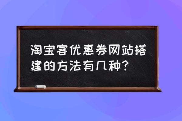 淘客如何做网页 淘宝客优惠券网站搭建的方法有几种？