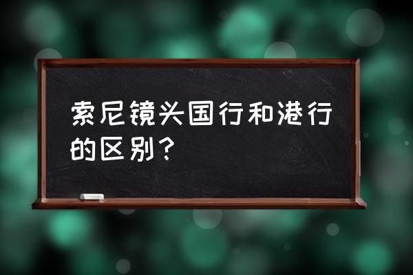 港行镜头为什么便宜 索尼镜头国行和港行的区别？