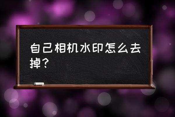 怎么关掉手机相机水印 自己相机水印怎么去掉？