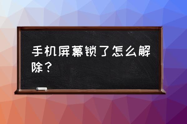 怎么解开手机屏幕密码锁 手机屏幕锁了怎么解除？