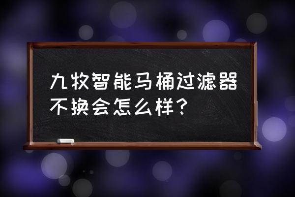 智能马桶滤芯通用的吗 九牧智能马桶过滤器不换会怎么样？