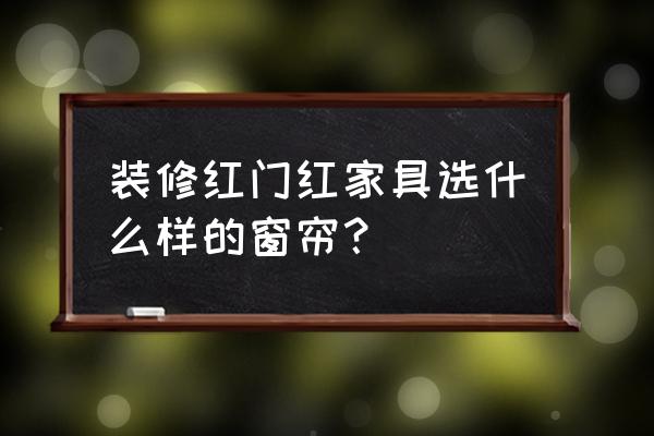 红色欧式家具配什么颜色窗帘 装修红门红家具选什么样的窗帘？