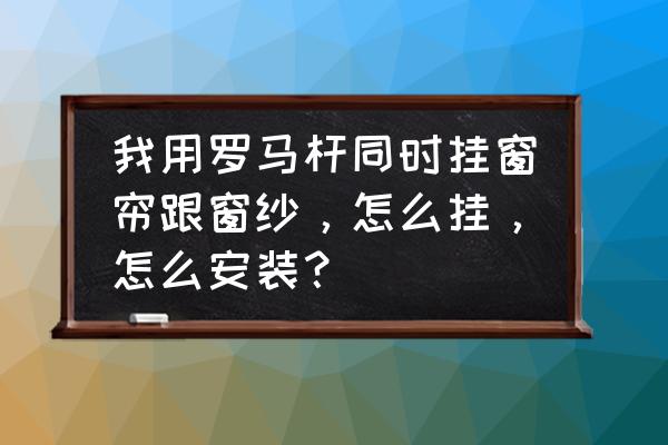 罗马杆双轨的窗帘纱怎么固定 我用罗马杆同时挂窗帘跟窗纱，怎么挂，怎么安装？