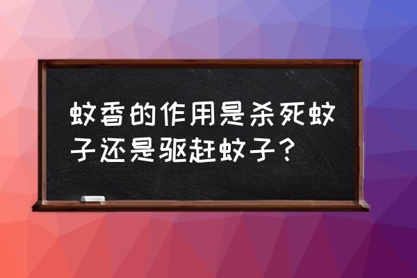 蚊香只能杀蚊子吗 蚊香的作用是杀死蚊子还是驱赶蚊子？