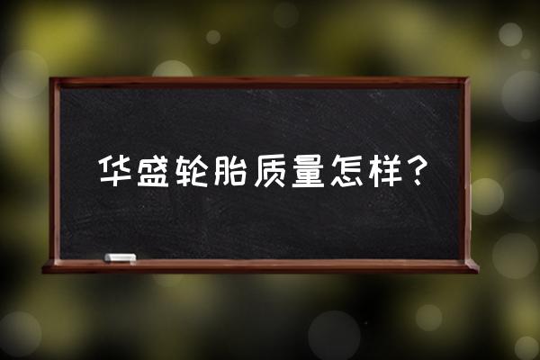 广饶华盛轮胎怎样 华盛轮胎质量怎样？