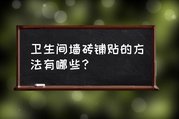 卫生间瓷砖贴法有几种 卫生间墙砖铺贴的方法有哪些？