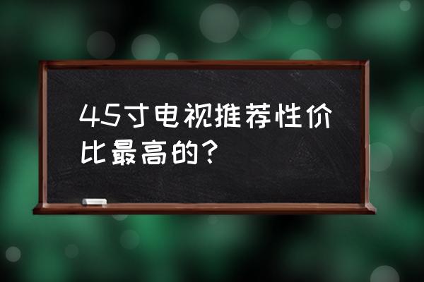 45英寸液晶电视哪款好 45寸电视推荐性价比最高的？