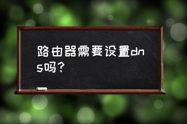 路由器里面需要设置什么吗 路由器需要设置dns吗？