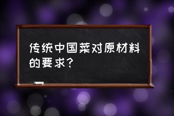 烹饪原料的品质选择有哪些要求 传统中国菜对原材料的要求？