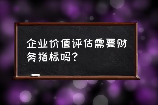 企业价值评估需要哪些数据 企业价值评估需要财务指标吗？