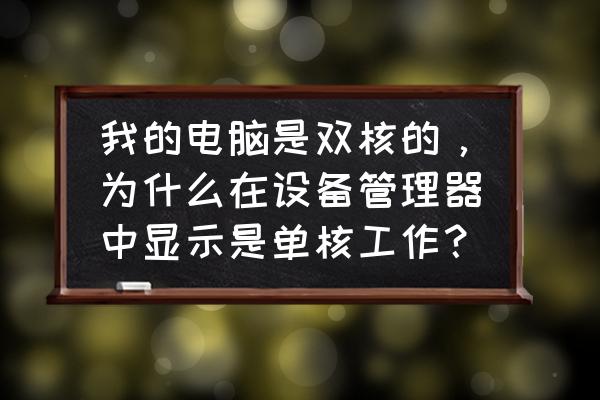 电脑双核怎么关闭成单核 我的电脑是双核的，为什么在设备管理器中显示是单核工作？