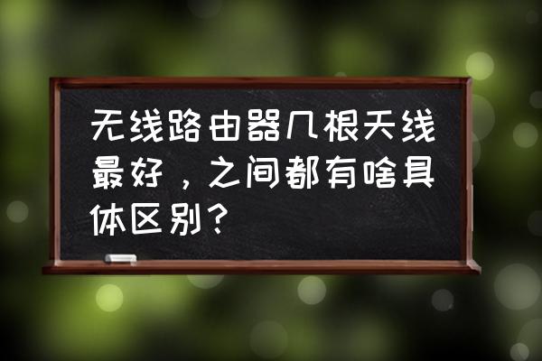 路由器是几根天线的比较好 无线路由器几根天线最好，之间都有啥具体区别？