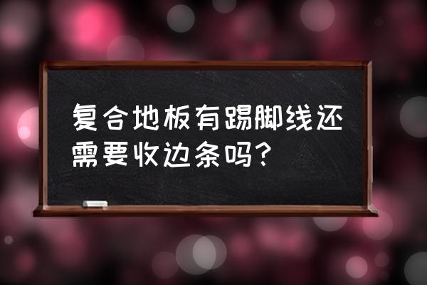 复合地板边上要不要留缝 复合地板有踢脚线还需要收边条吗？