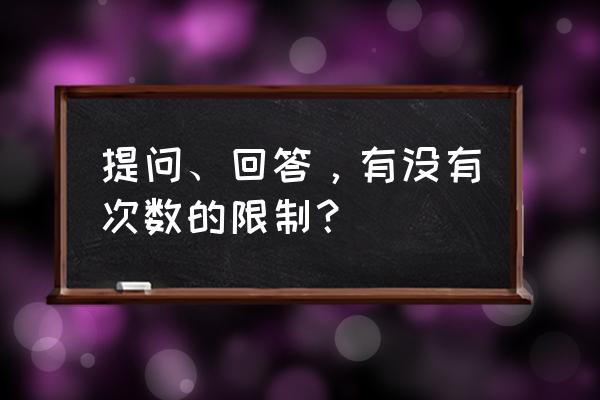 知乎回答问题有上限吗 提问、回答，有没有次数的限制？