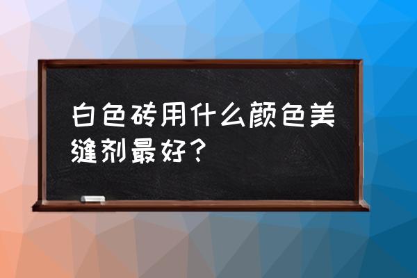 白的瓷砖贴美缝剂什么颜色好看 白色砖用什么颜色美缝剂最好？