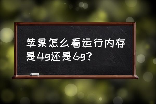 苹果手机从哪里看运行内存 苹果怎么看运行内存是4g还是6g？