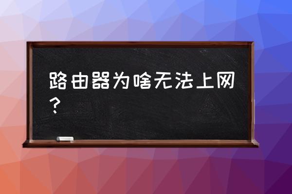 路由器无法连接互联网怎么回事 路由器为啥无法上网？