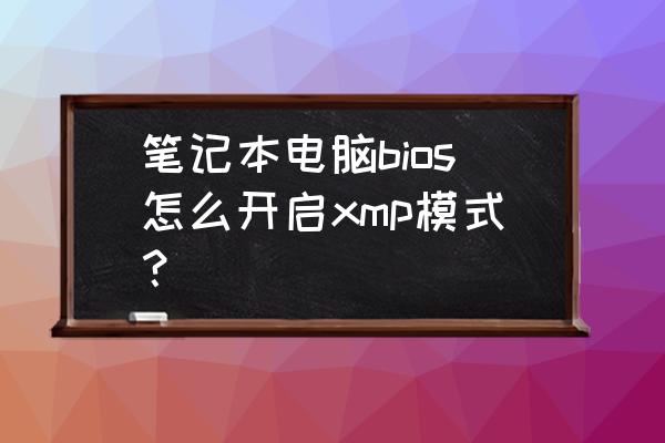 华硕fx505笔记本xmp怎么开启 笔记本电脑bios怎么开启xmp模式？