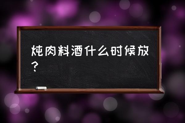 猪肉的时候什么时候倒料酒 炖肉料酒什么时候放？