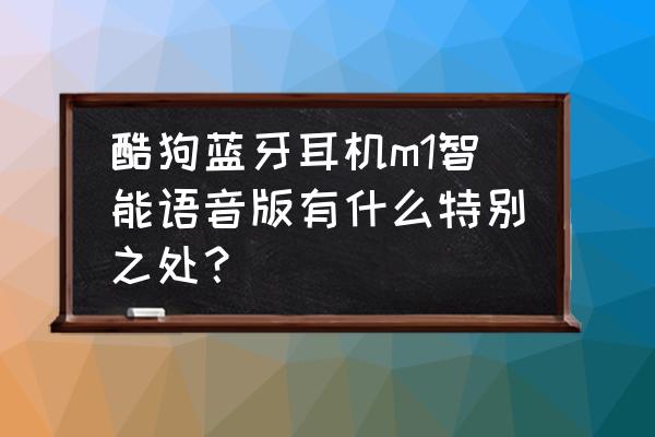 什么蓝牙耳机不容易掉线 酷狗蓝牙耳机m1智能语音版有什么特别之处？