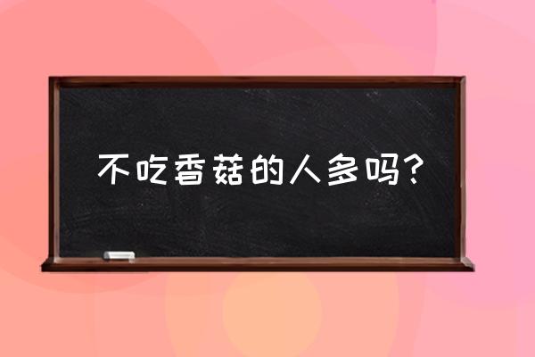 为什么有人不喜欢吃香菇 不吃香菇的人多吗？