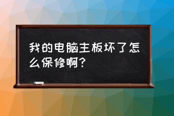 请问我的主板到底保修多久 我的电脑主板坏了怎么保修啊？