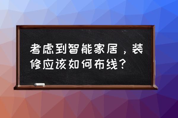 智能家居装修布线需要如何进行 考虑到智能家居，装修应该如何布线？