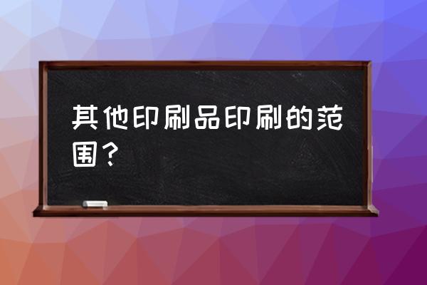 包装装潢及其他印刷是什么意思 其他印刷品印刷的范围？