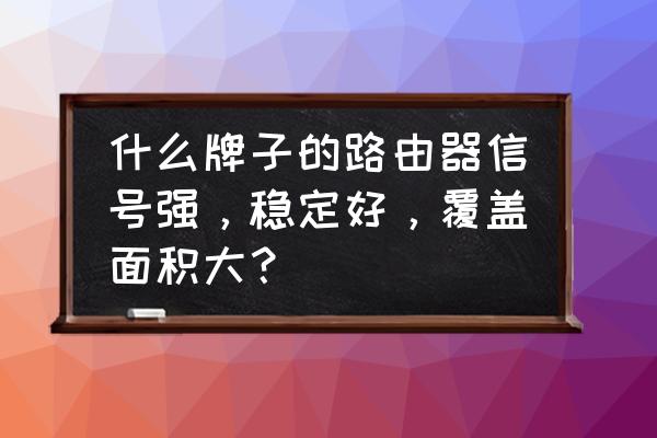 什么无线路由器覆盖面积大 什么牌子的路由器信号强，稳定好，覆盖面积大？