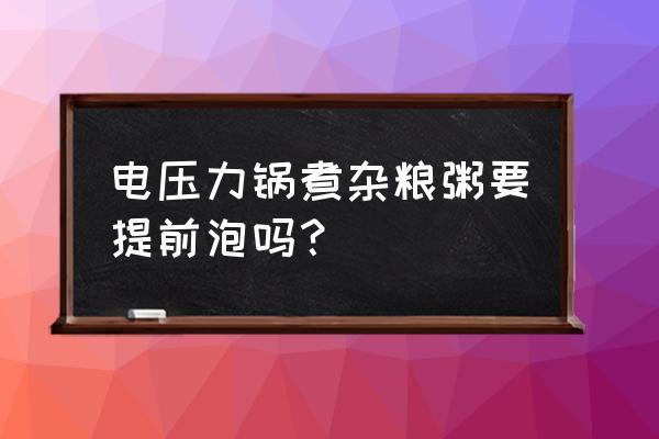 电压力锅熬八宝粥营养会流失吗 电压力锅煮杂粮粥要提前泡吗？