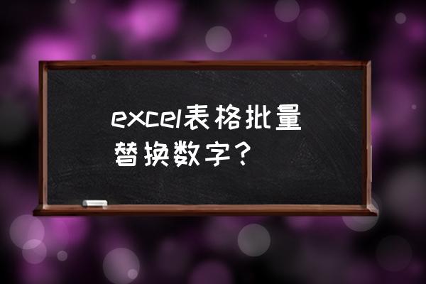 电脑怎样批量替换错误数字 excel表格批量替换数字？