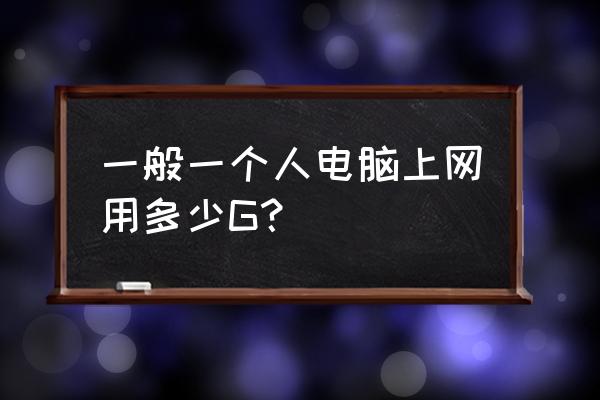 笔记本电脑一个月大概用多少流量 一般一个人电脑上网用多少G？