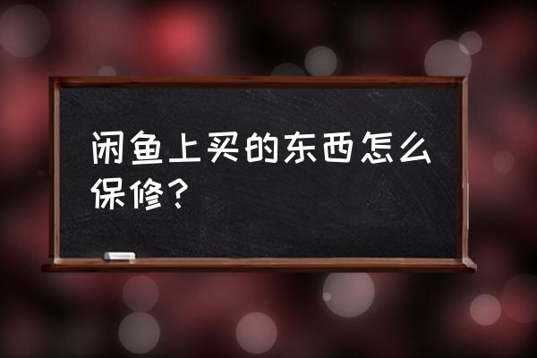 闲鱼买显卡怎么保修 闲鱼上买的东西怎么保修？