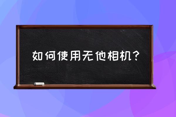 无他相机怎么使用虚化 如何使用无他相机？