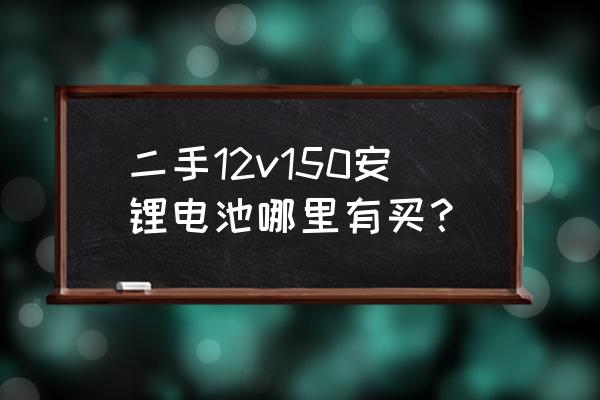 12伏150安锂电池多少钱 二手12v150安锂电池哪里有买？