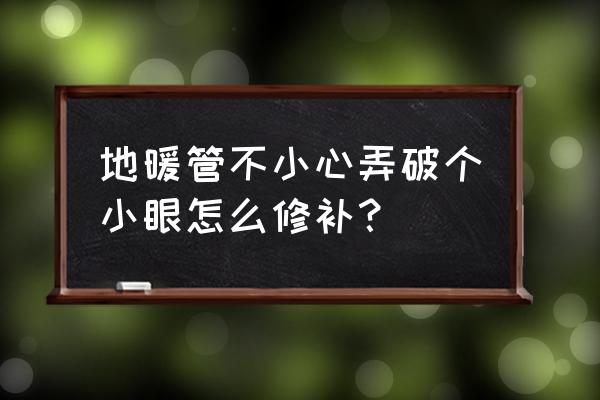 地暖铝塑复合管破了怎么办 地暖管不小心弄破个小眼怎么修补？